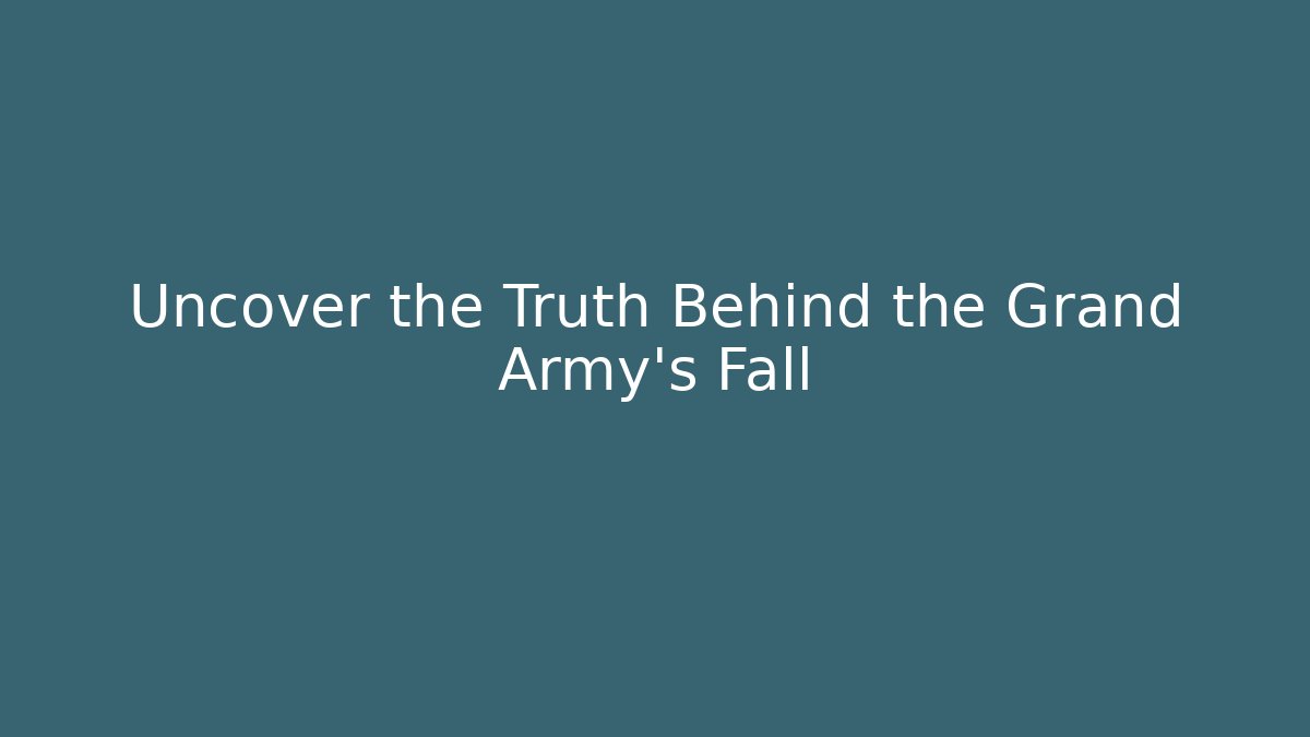 Uncover the Truth Behind the Grand Army's Fall
