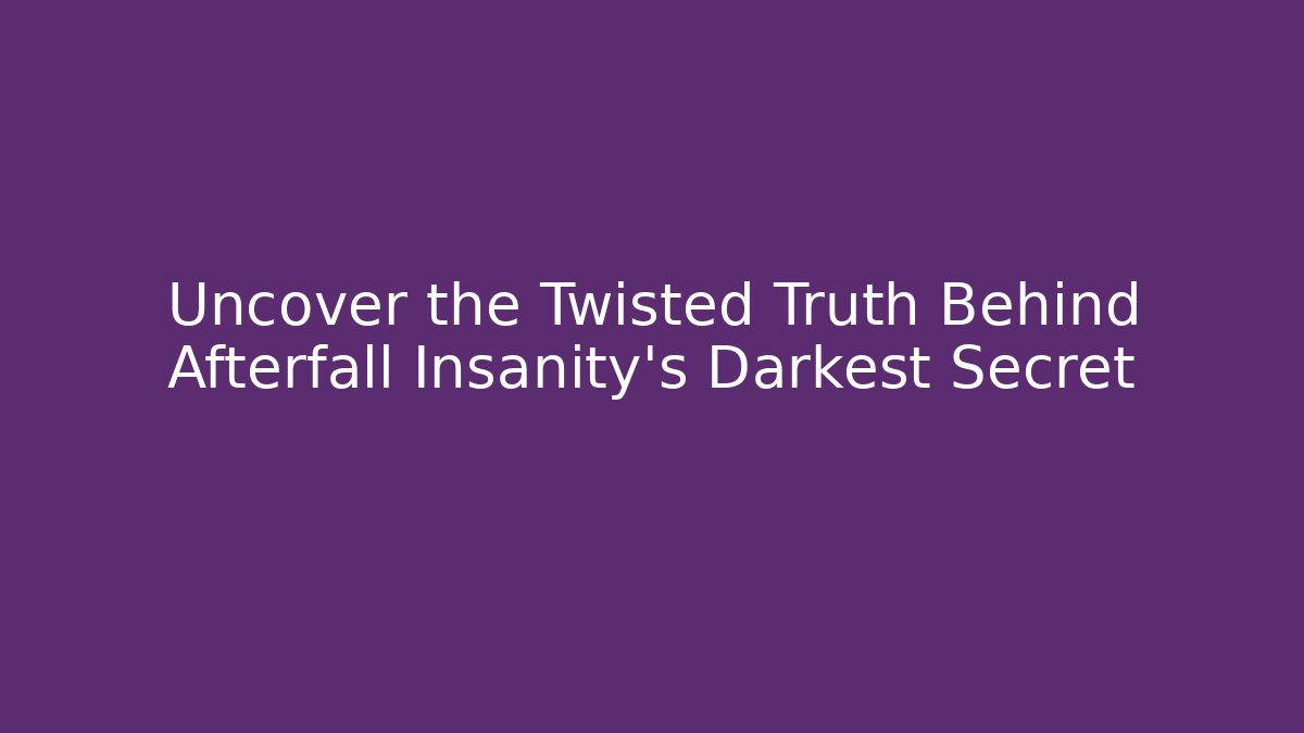 Uncover the Twisted Truth Behind Afterfall Insanity's Darkest Secret