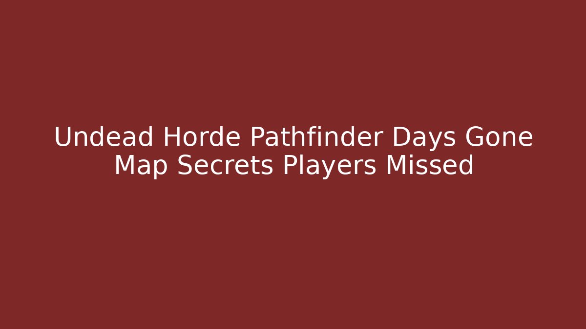 Undead Horde Pathfinder Days Gone Map Secrets Players Missed