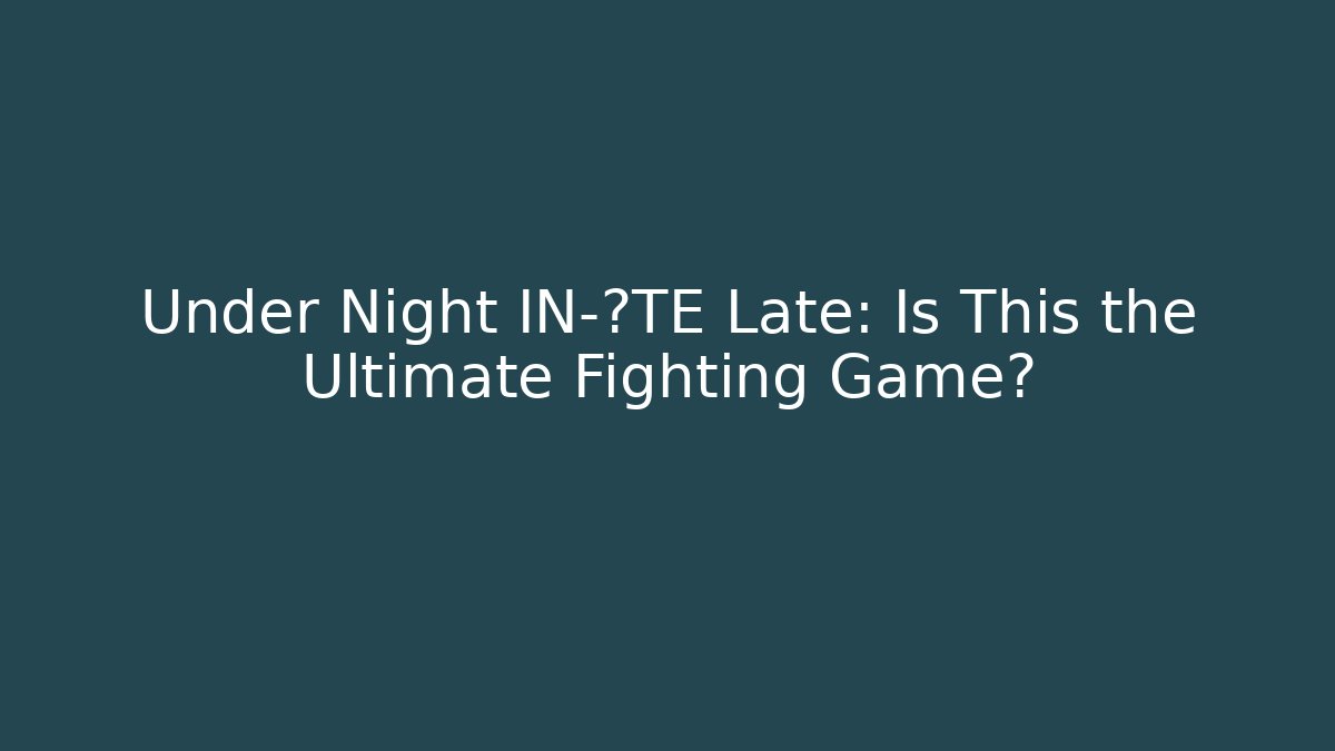 Under Night IN-ΛTE Late: Is This the Ultimate Fighting Game?
