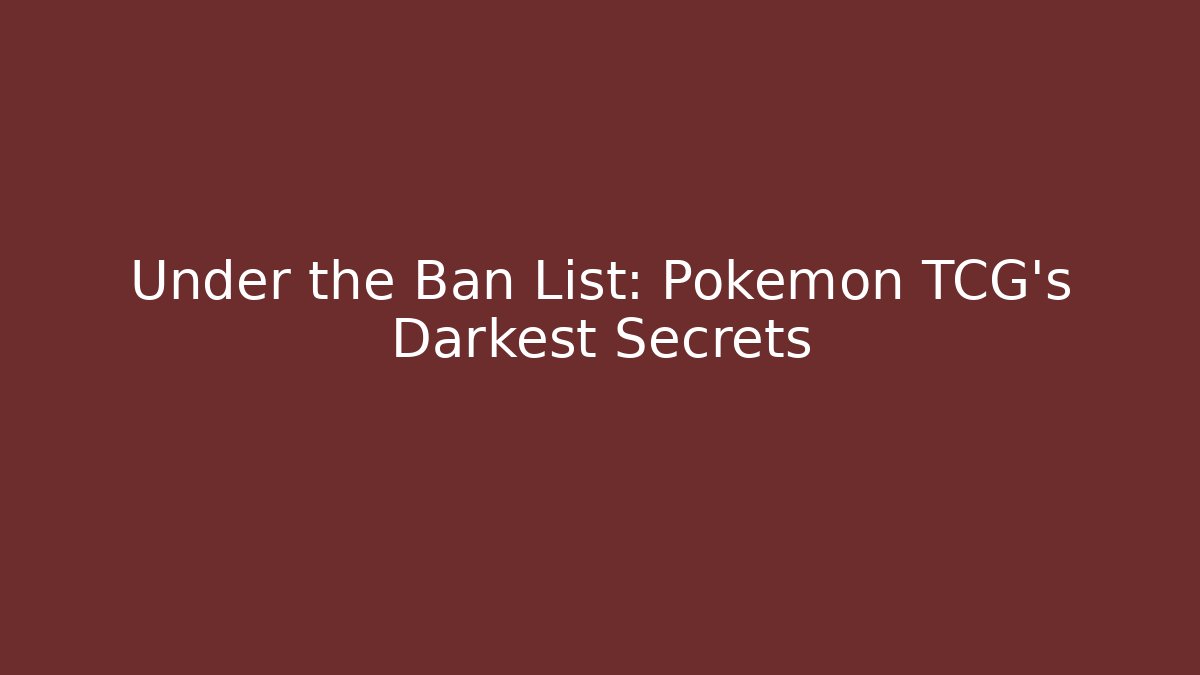 Under the Ban List: Pokémon TCG’s Darkest Secrets