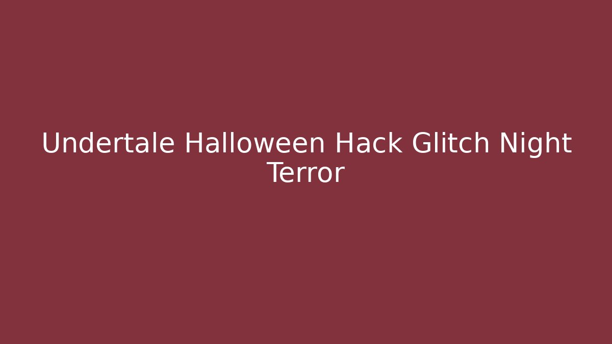 Undertale Halloween Hack Glitch Night Terror