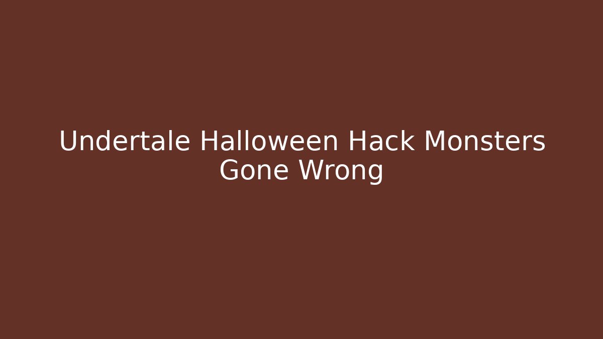 Undertale Halloween Hack Monsters Gone Wrong