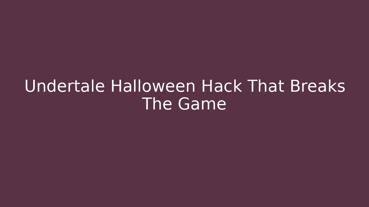Undertale Halloween Hack That Breaks The Game