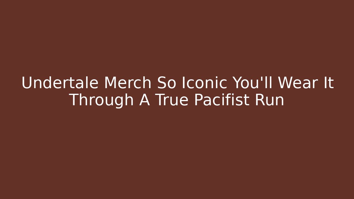 Undertale Merch So Iconic You'll Wear It Through A True Pacifist Run