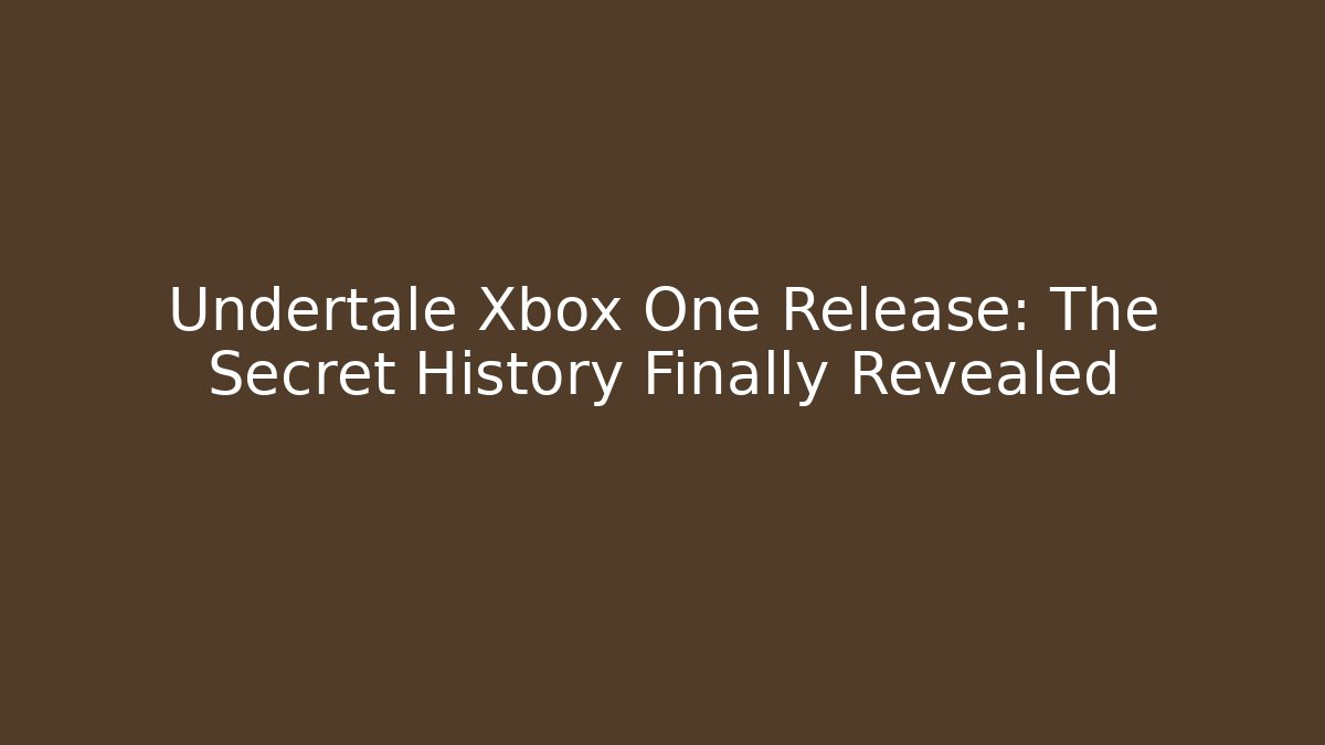 Undertale Xbox One Release: The Secret History Finally Revealed