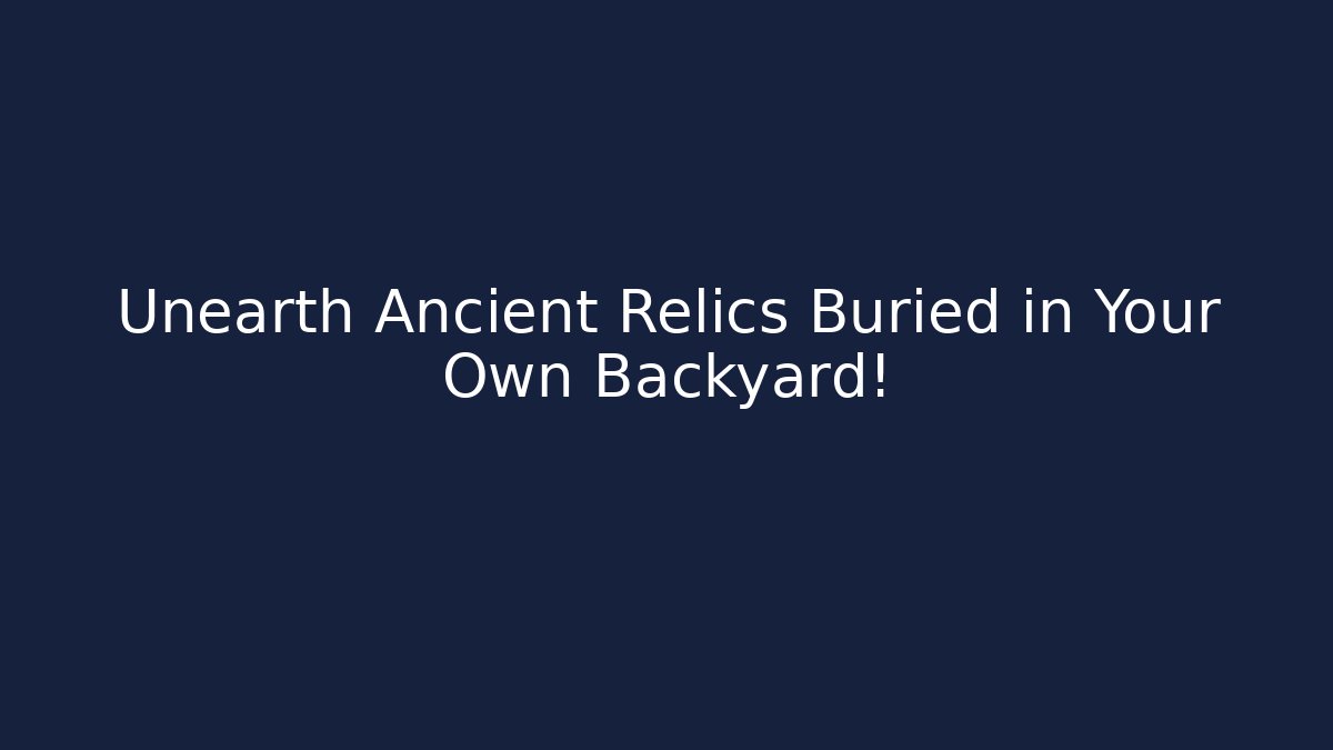 Unearth Ancient Relics Buried in Your Own Backyard!