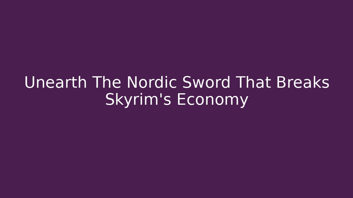 Unearth The Nordic Sword That Breaks Skyrim's Economy