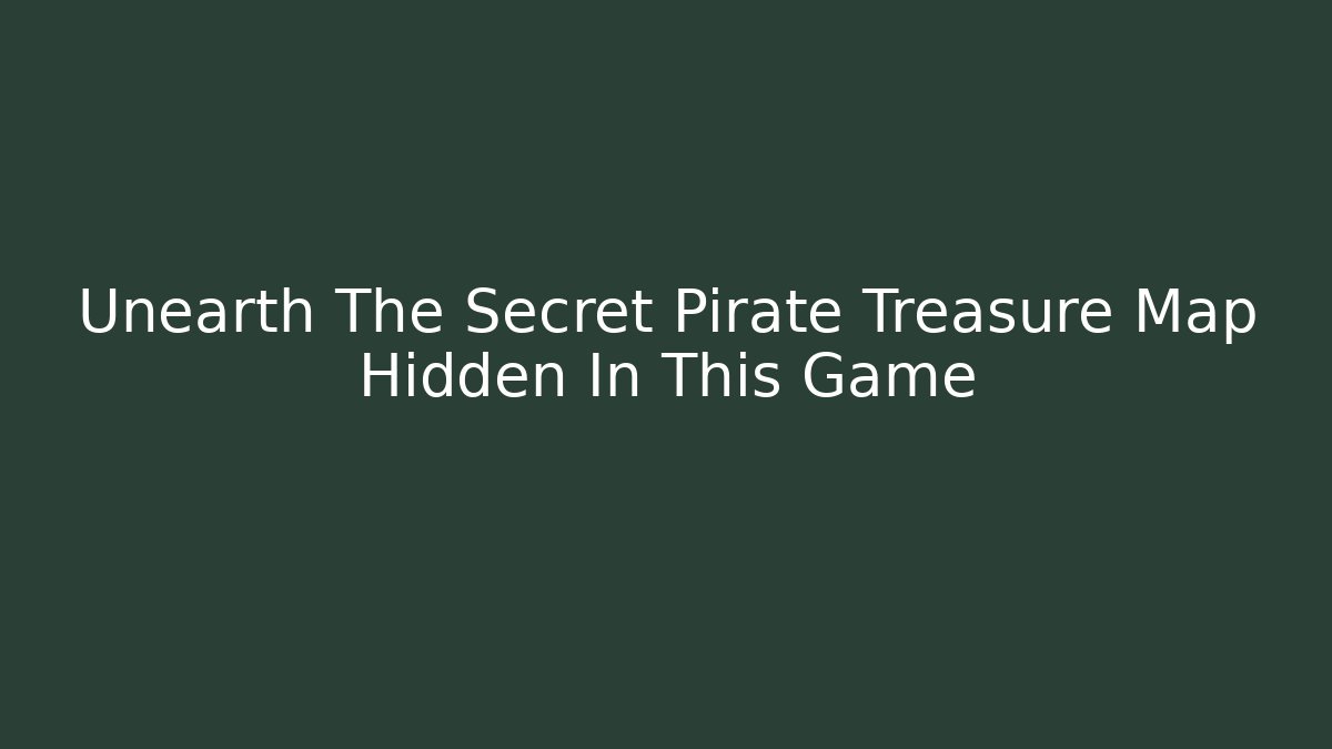 Unearth The Secret Pirate Treasure Map Hidden In This Game