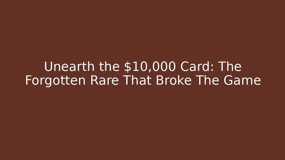 Unearth the $10,000 Card: The Forgotten Rare That Broke The Game