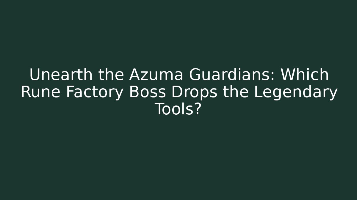 Unearth the Azuma Guardians: Which Rune Factory Boss Drops the Legendary Tools?