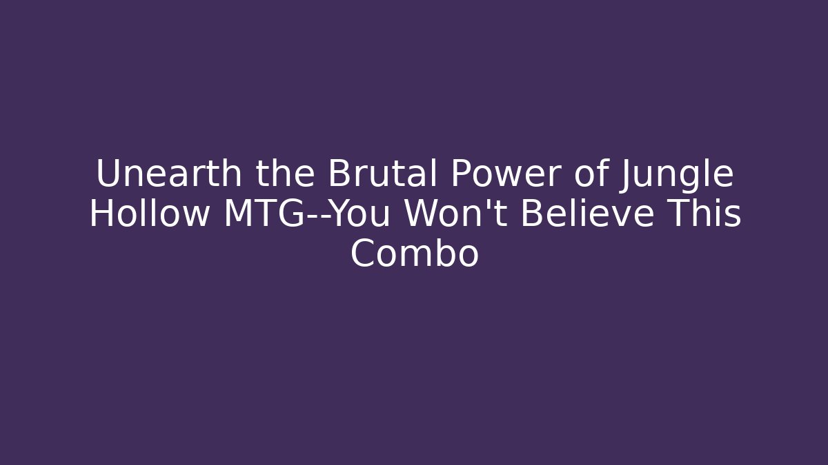 Unearth the Brutal Power of Jungle Hollow MTG—You Won't Believe This Combo