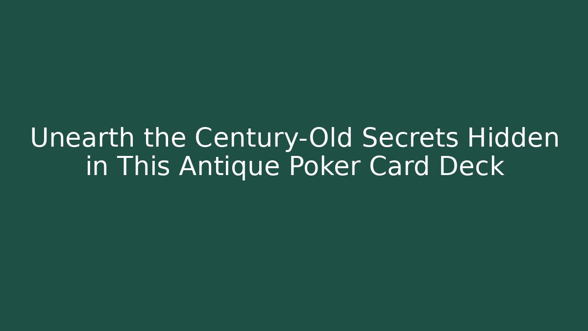 Unearth the Century-Old Secrets Hidden in This Antique Poker Card Deck