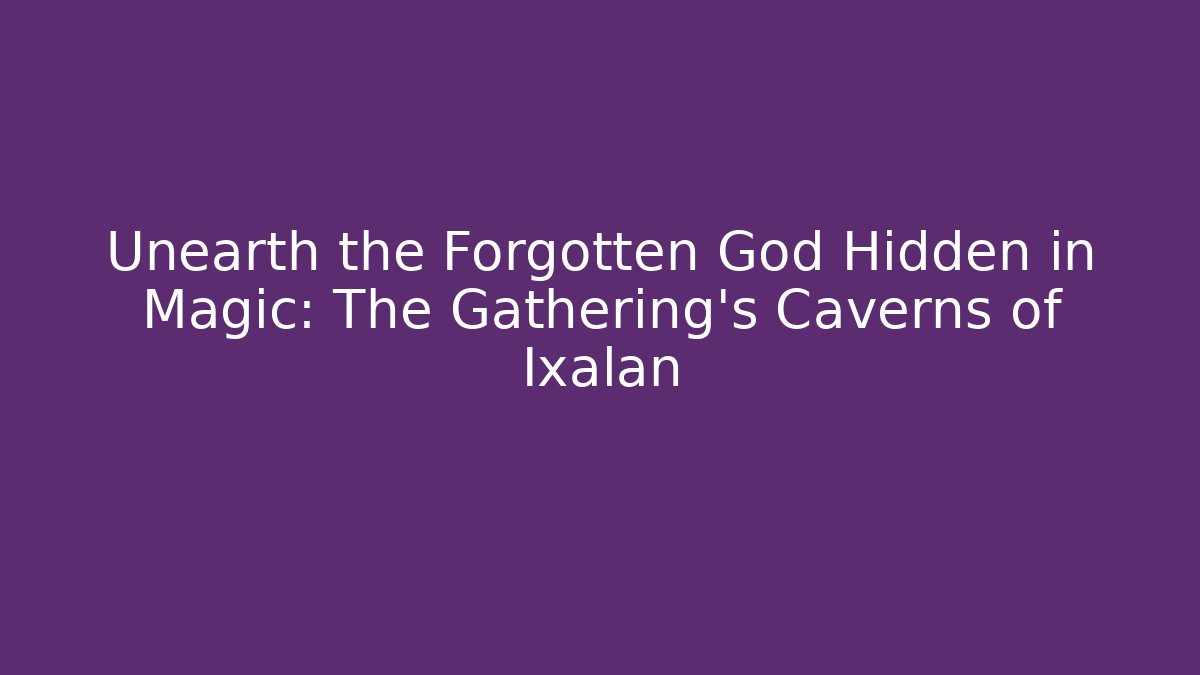 Unearth the Forgotten God Hidden in Magic: The Gathering's Caverns of Ixalan