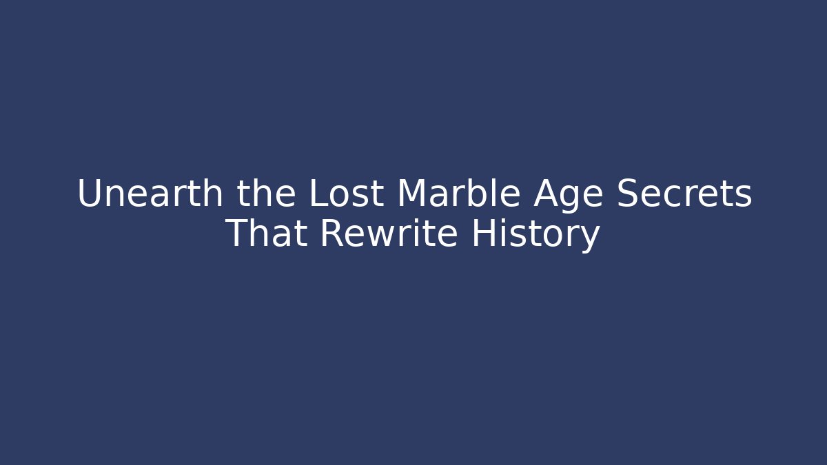 Unearth the Lost Marble Age Secrets That Rewrite History
