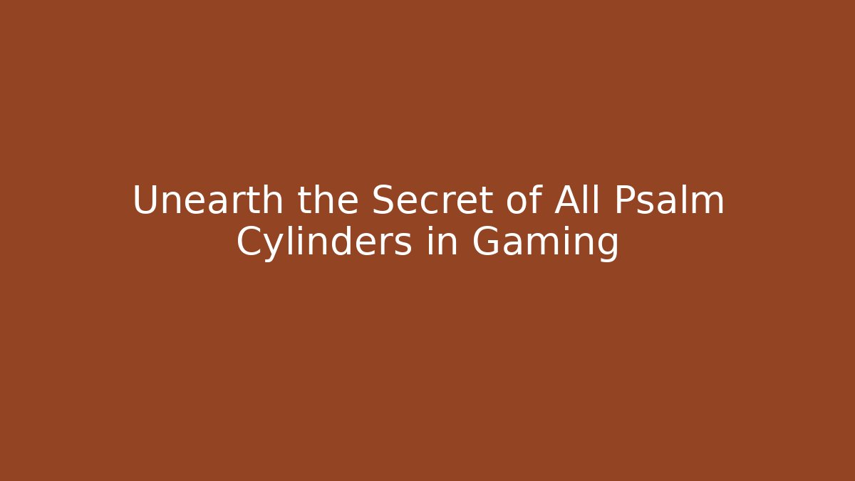 Unearth the Secret of All Psalm Cylinders in Gaming
