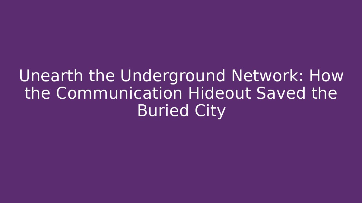 Unearth the Underground Network: How the Communication Hideout Saved the Buried City
