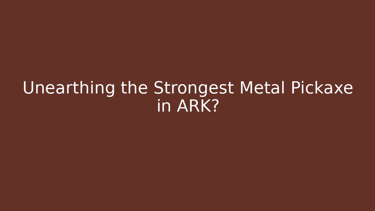 Unearthing the Strongest Metal Pickaxe in ARK?