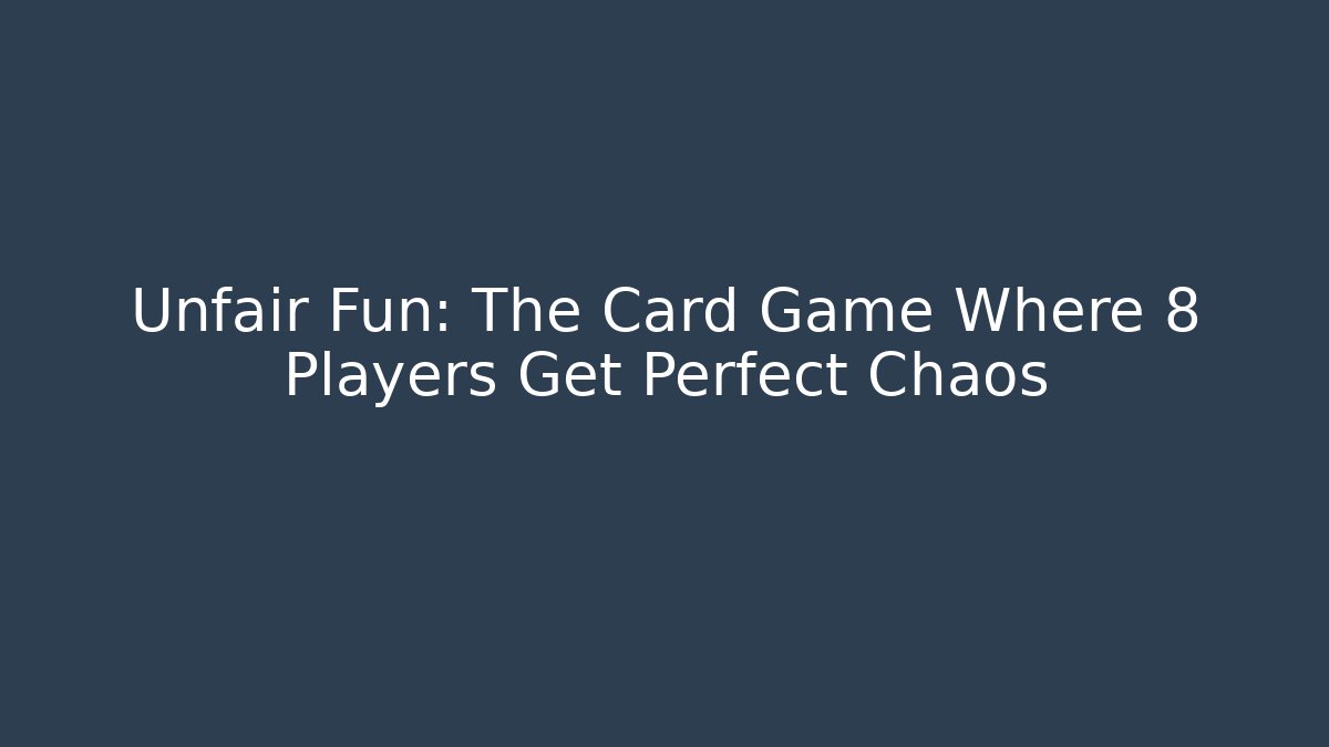 Unfair Fun: The Card Game Where 8 Players Get Perfect Chaos