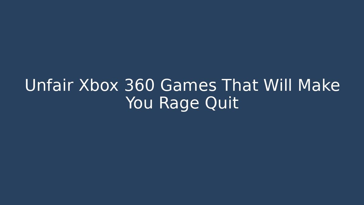 Unfair Xbox 360 Games That Will Make You Rage Quit - Celivion