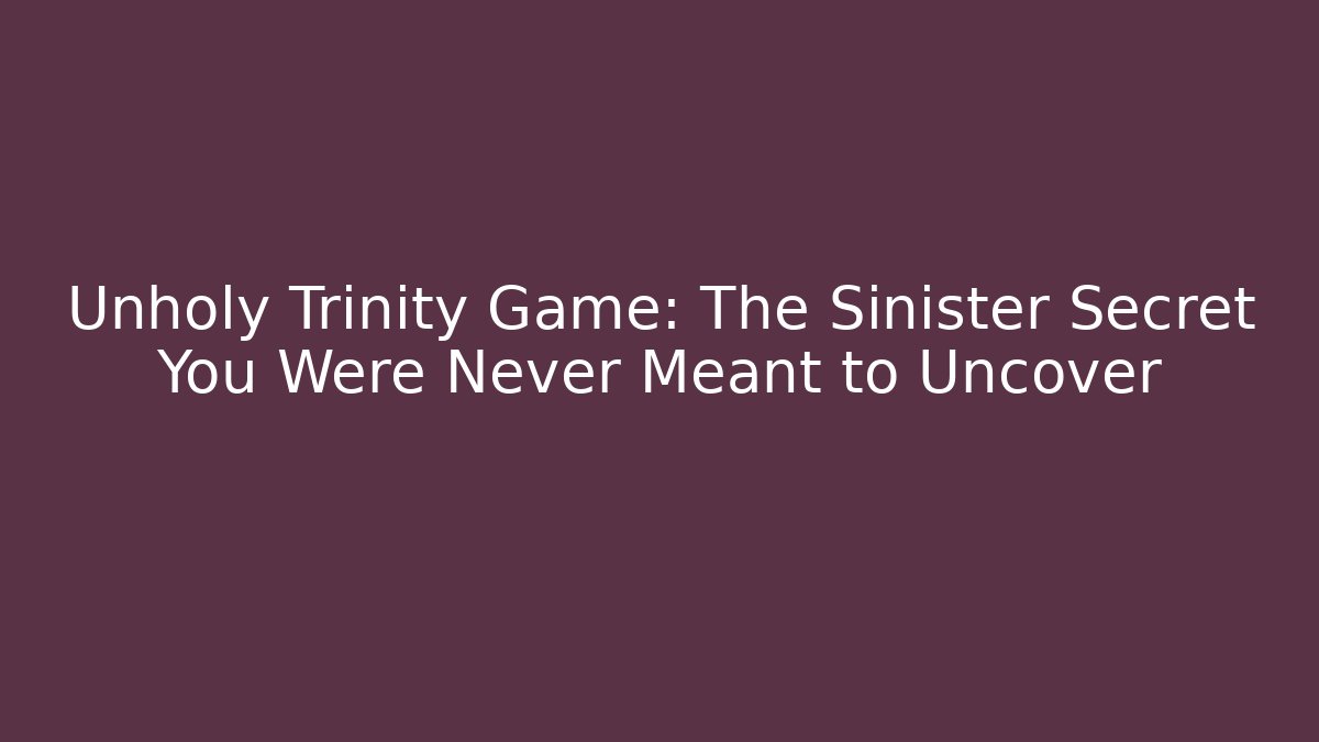 Unholy Trinity Game: The Sinister Secret You Were Never Meant to Uncover