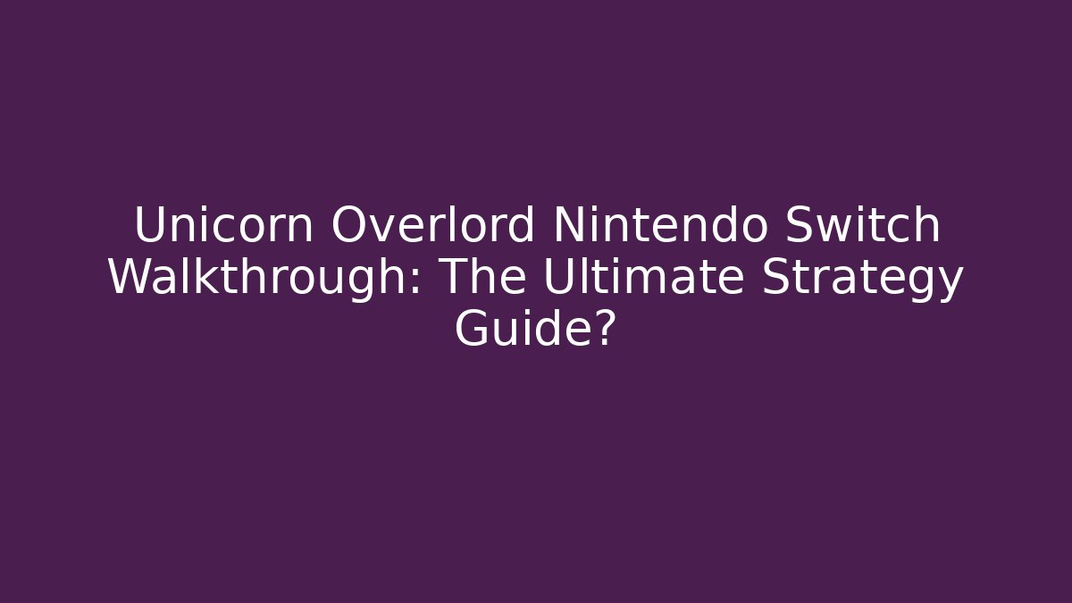 Unicorn Overlord Nintendo Switch Walkthrough: The Ultimate Strategy Guide?
