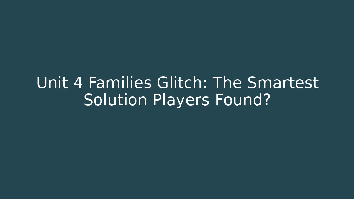Unit 4 Families Glitch: The Smartest Solution Players Found?
