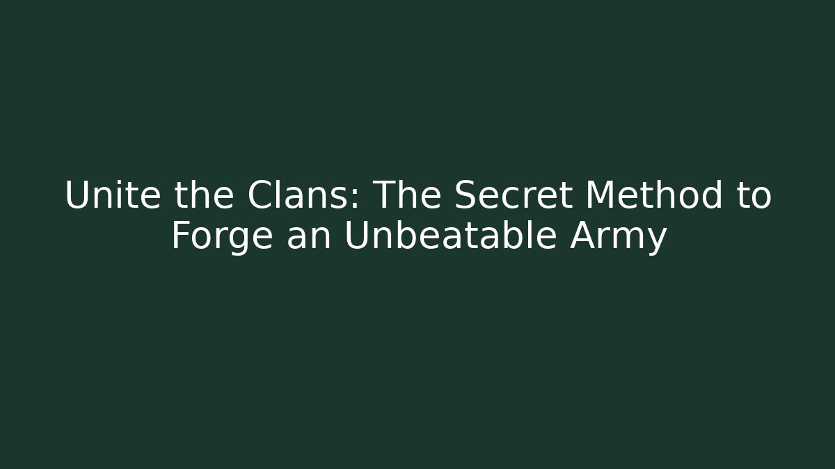 Unite the Clans: The Secret Method to Forge an Unbeatable Army