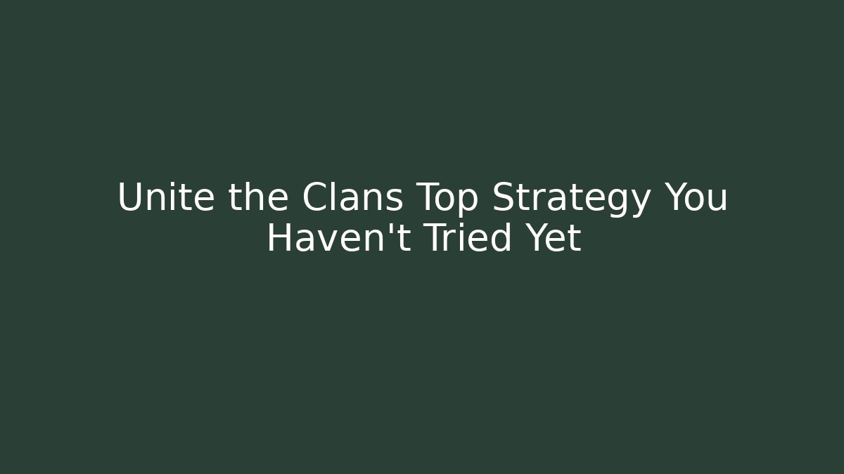 Unite the Clans Top Strategy You Haven't Tried Yet