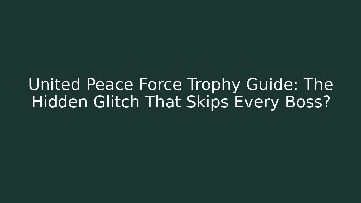 United Peace Force Trophy Guide: The Hidden Glitch That Skips Every Boss?