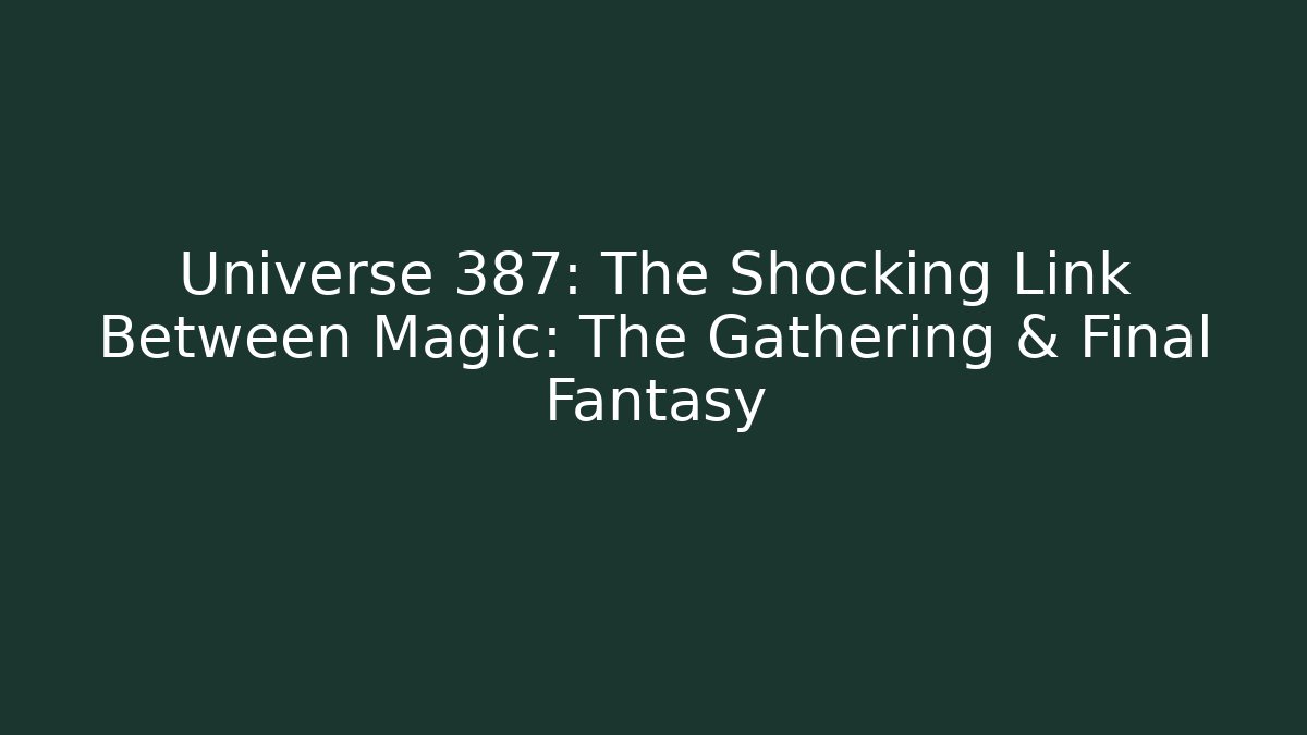 Universe 387: The Shocking Link Between Magic: The Gathering & Final Fantasy - Celivion