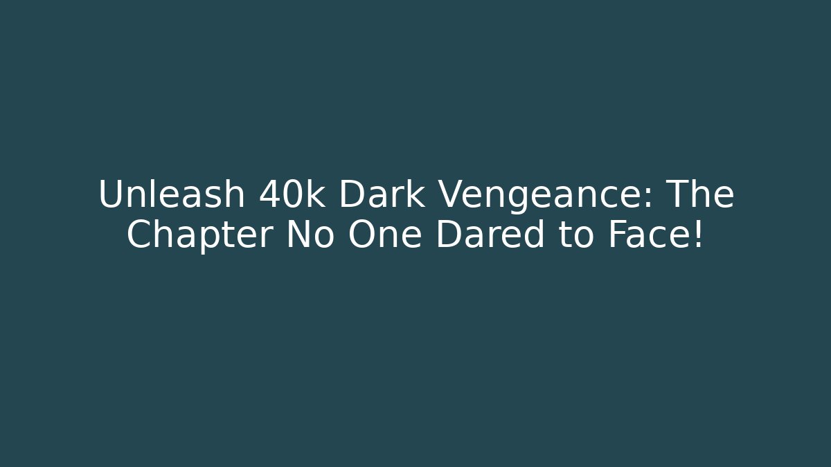 Unleash 40k Dark Vengeance: The Chapter No One Dared to Face!