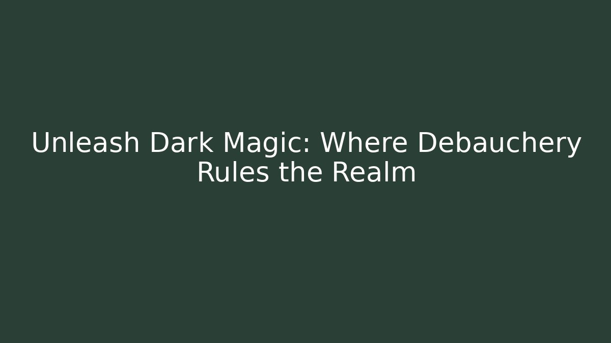 Unleash Dark Magic: Where Debauchery Rules the Realm