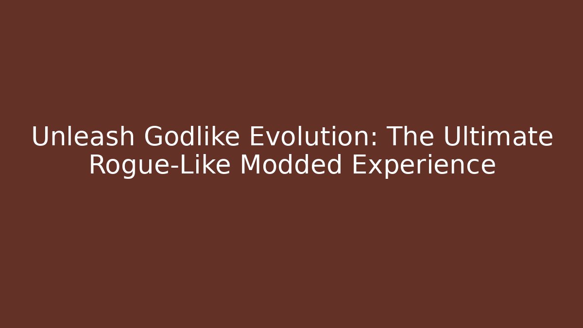 Unleash Godlike Evolution: The Ultimate Rogue-Like Modded Experience