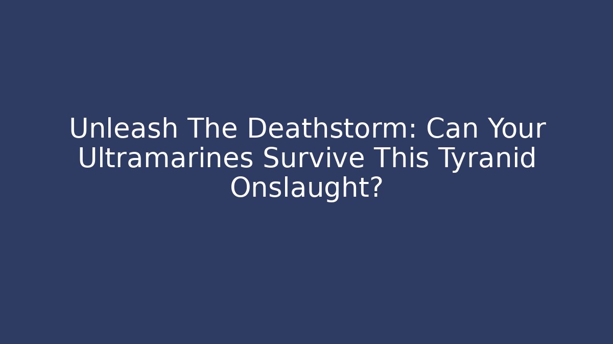 Unleash The Deathstorm: Can Your Ultramarines Survive This Tyranid Onslaught?