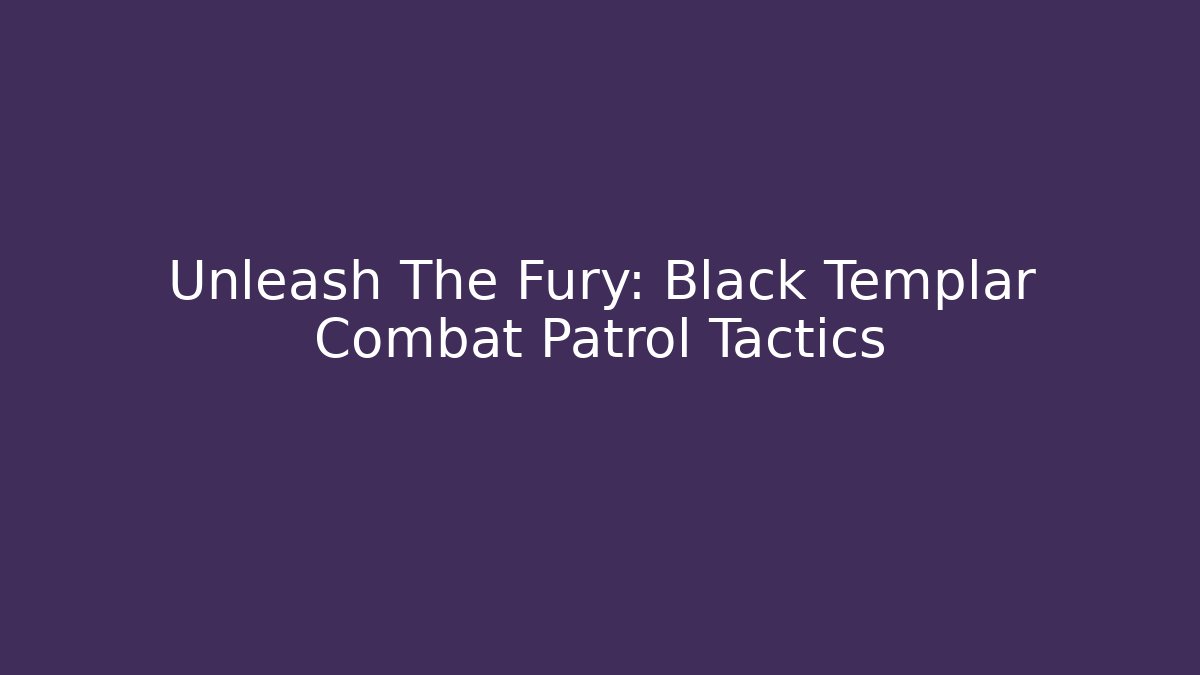 Unleash The Fury: Black Templar Combat Patrol Tactics