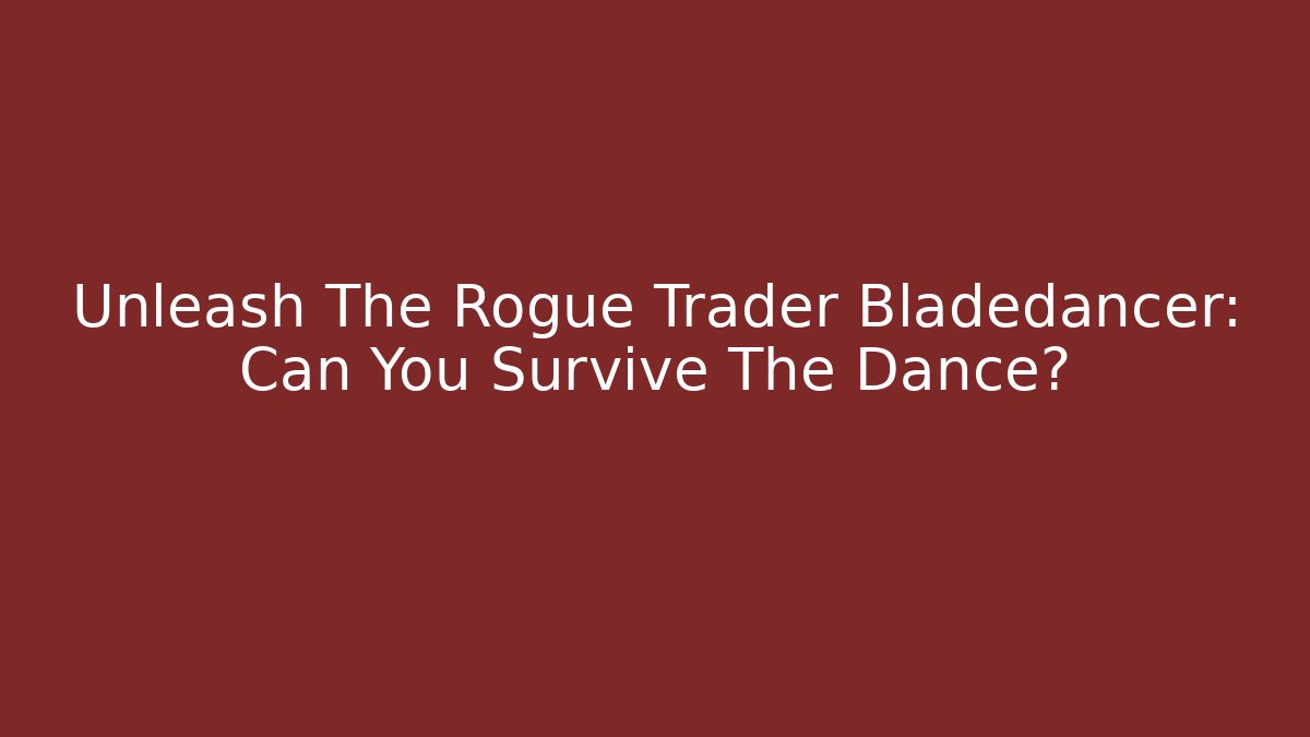 Unleash The Rogue Trader Bladedancer: Can You Survive The Dance?
