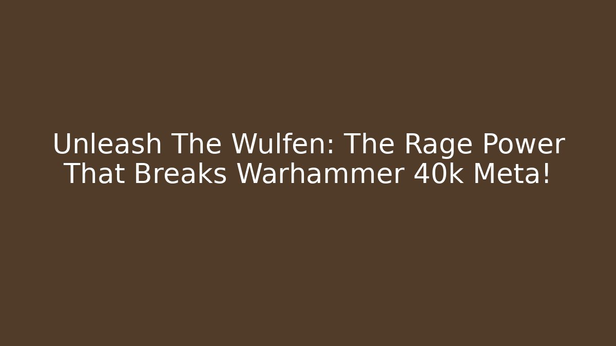 Unleash The Wulfen: The Rage Power That Breaks Warhammer 40k Meta!