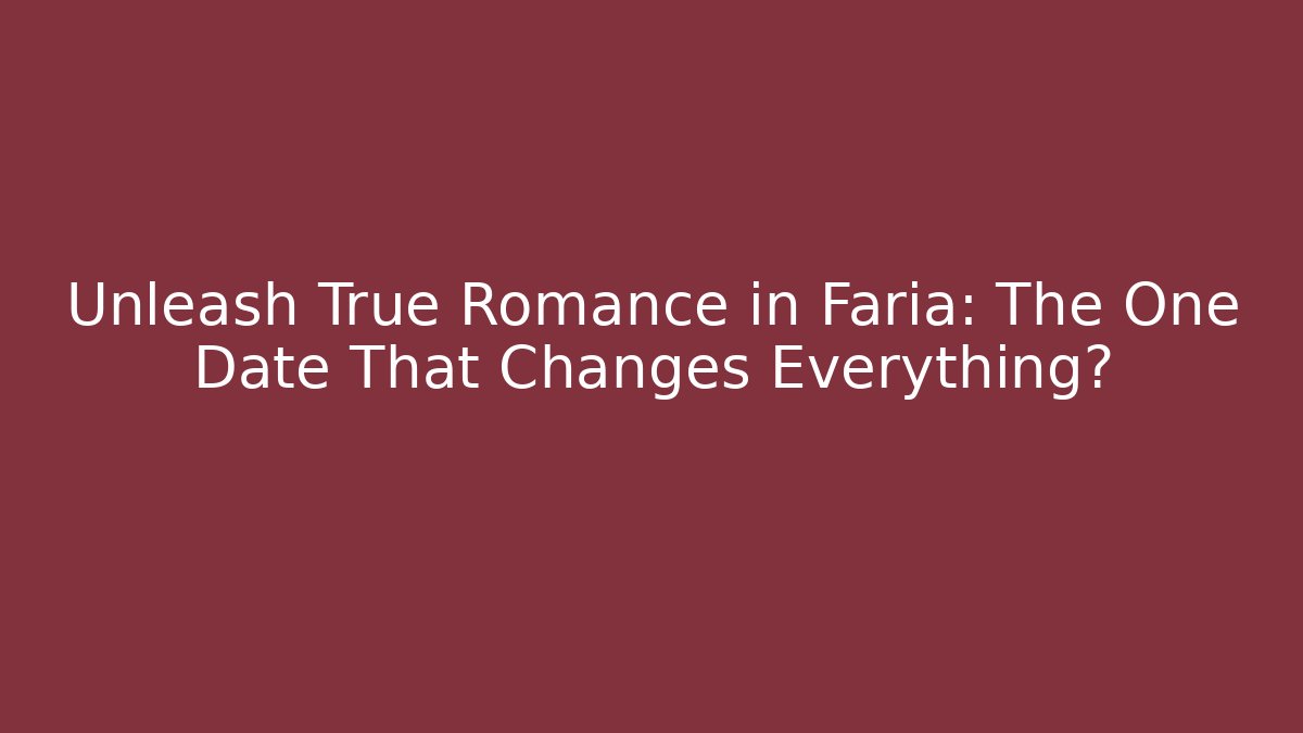 Unleash True Romance in Faria: The One Date That Changes Everything?