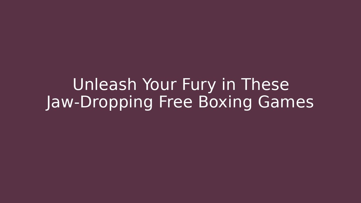 Unleash Your Fury in These Jaw-Dropping Free Boxing Games