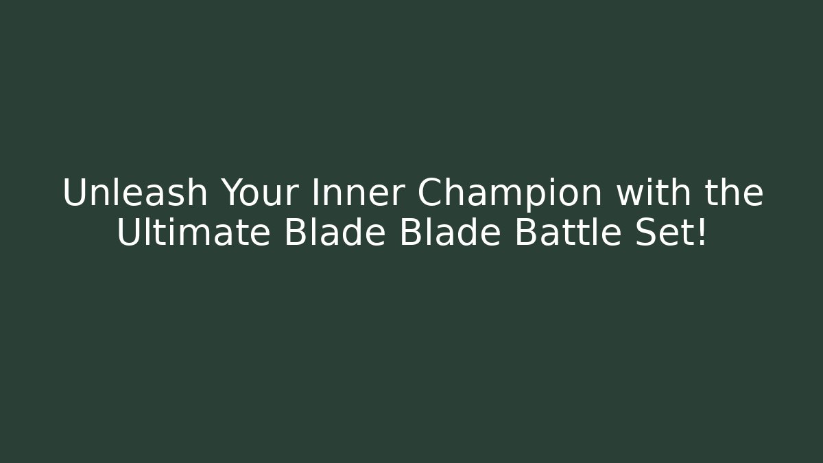 Unleash Your Inner Champion with the Ultimate Blade Blade Battle Set!