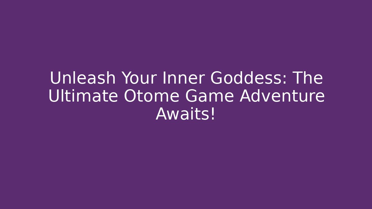 Unleash Your Inner Goddess: The Ultimate Otome Game Adventure Awaits!