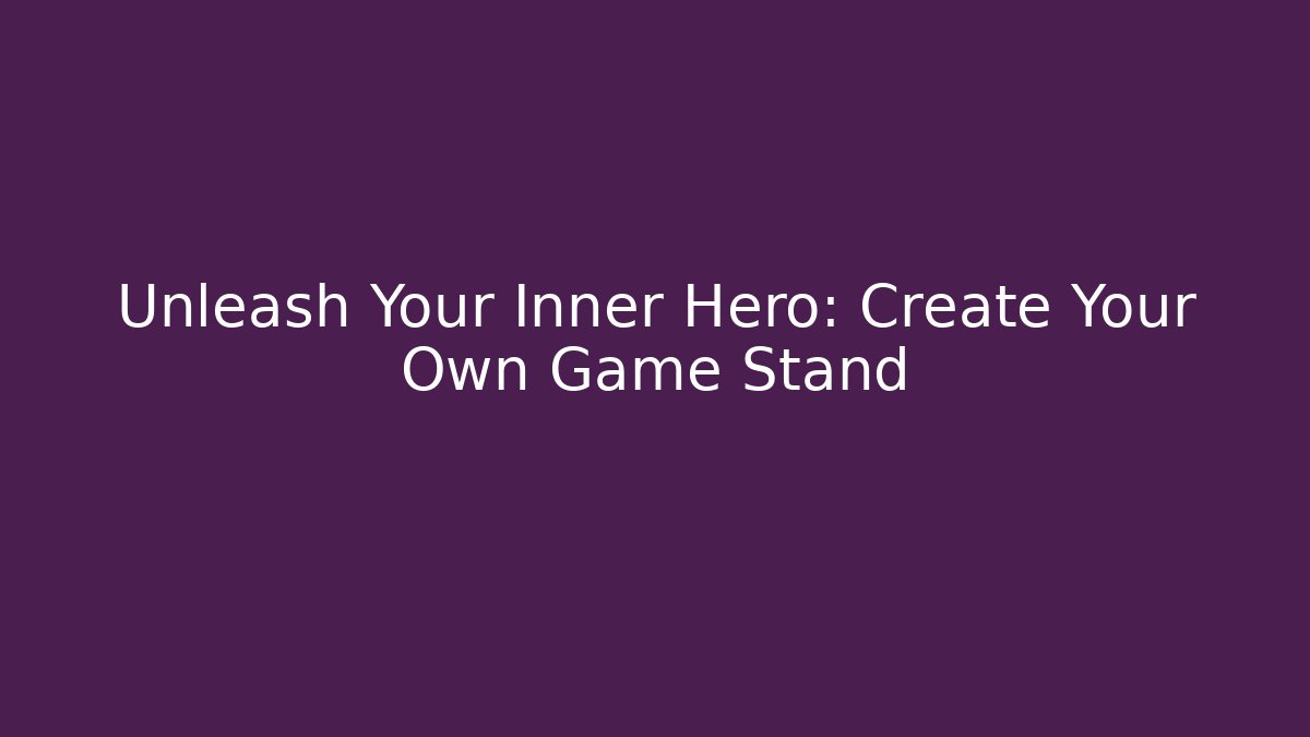 Unleash Your Inner Hero: Create Your Own Game Stand