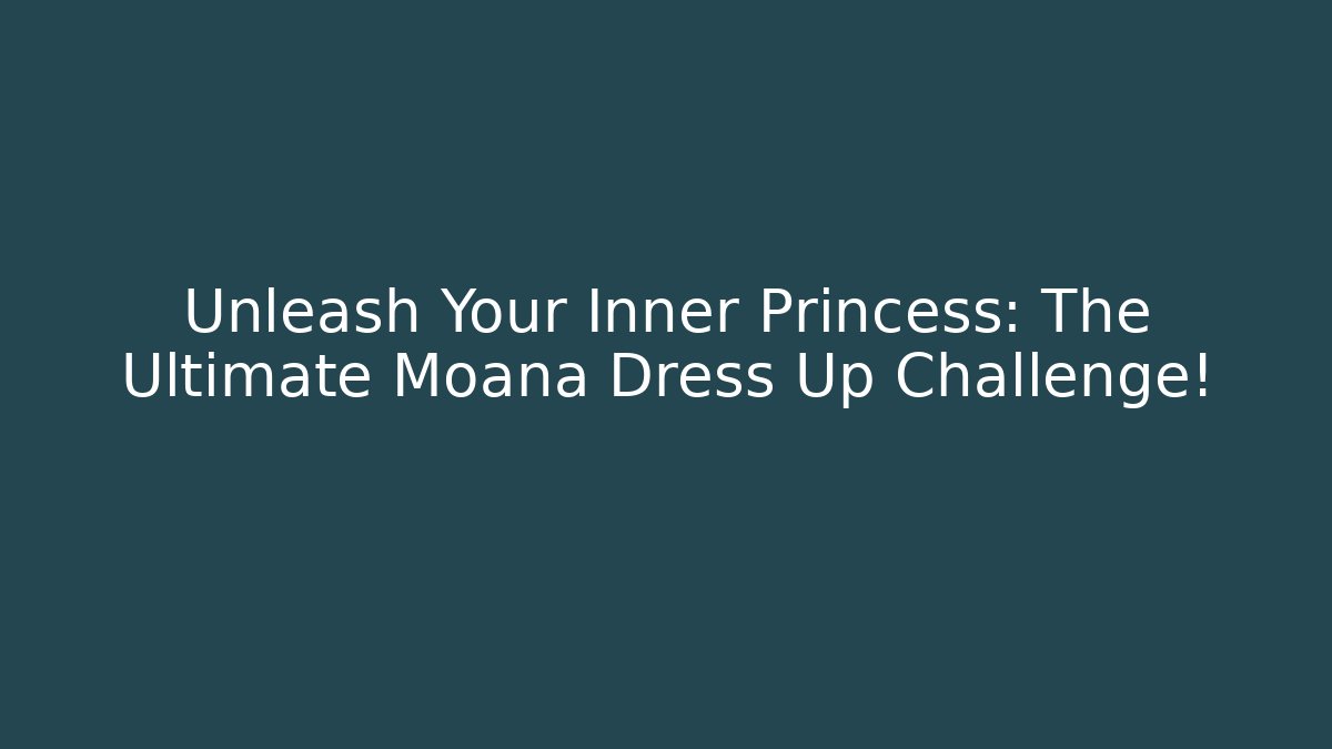 Unleash Your Inner Princess: The Ultimate Moana Dress Up Challenge!