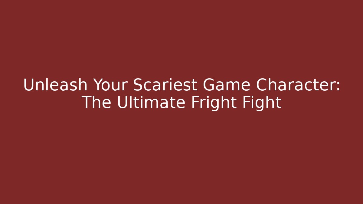 Unleash Your Scariest Game Character: The Ultimate Fright Fight