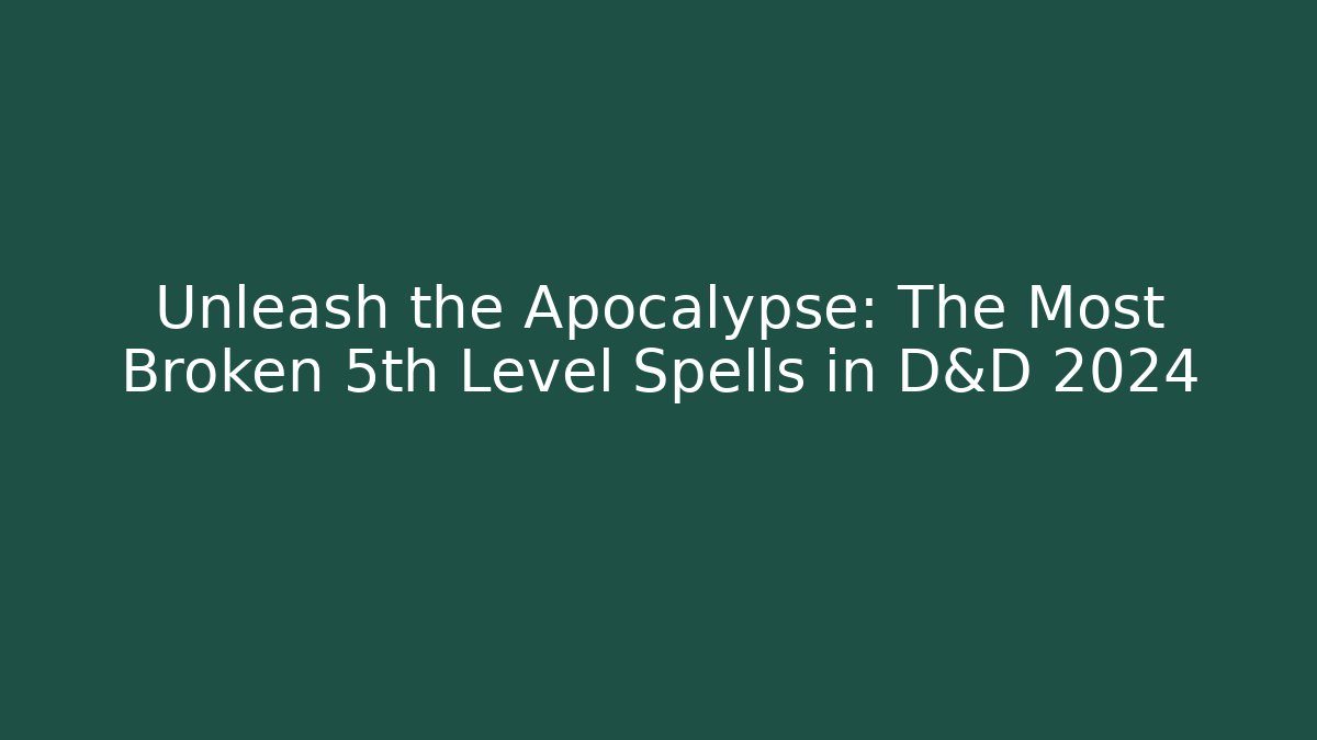 Unleash the Apocalypse: The Most Broken 5th Level Spells in D&D 2024