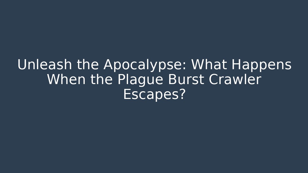 Unleash the Apocalypse: What Happens When the Plague Burst Crawler Escapes?