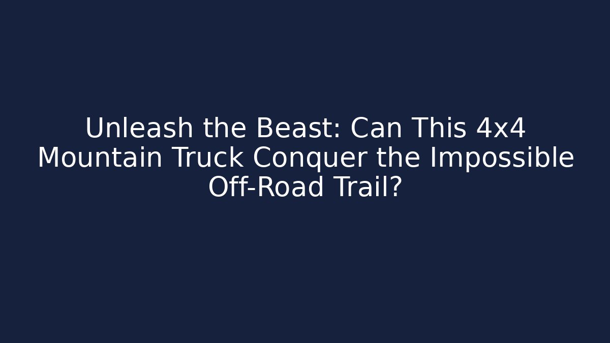 Unleash the Beast: Can This 4x4 Mountain Truck Conquer the Impossible Off-Road Trail?