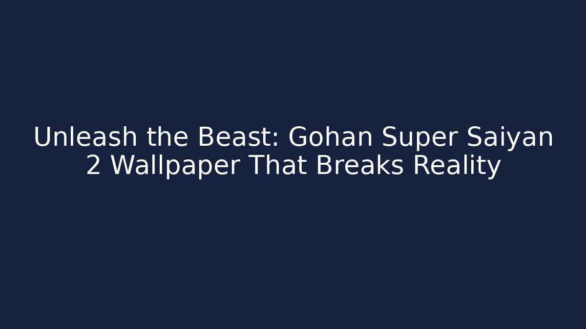 Unleash the Beast: Gohan Super Saiyan 2 Wallpaper That Breaks Reality