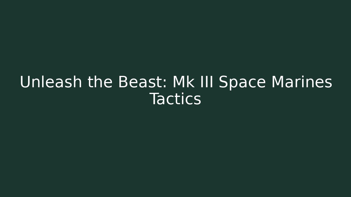 Unleash the Beast: Mk III Space Marines Tactics